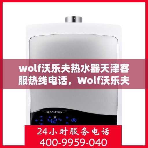 wolf沃乐夫热水器天津客服热线电话，Wolf沃乐夫热水器天津客服热线电话全攻略