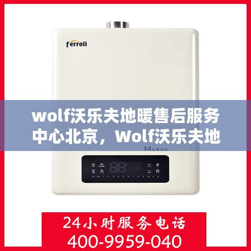 wolf沃乐夫地暖售后服务中心北京，Wolf沃乐夫地暖北京售后服务中心，专业售后，温暖您的生活