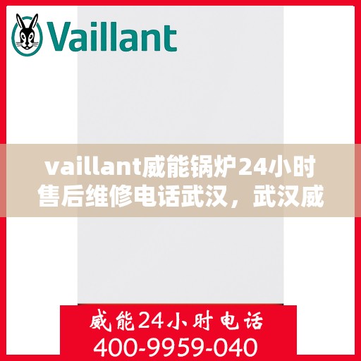 vaillant威能锅炉24小时售后维修电话武汉，武汉威能锅炉全天候售后维修服务热线