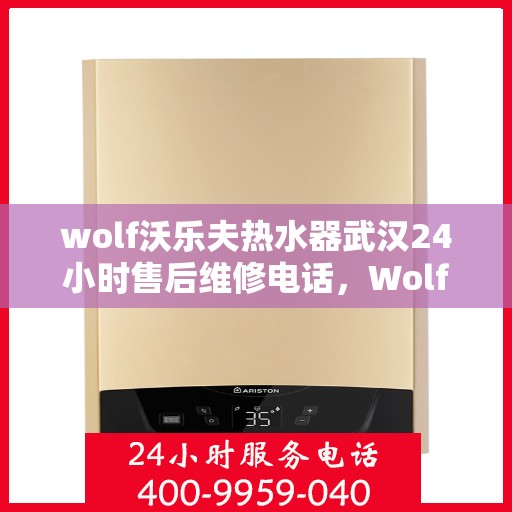 wolf沃乐夫热水器武汉24小时售后维修电话，Wolf沃乐夫热水器武汉全天候售后维修服务热线