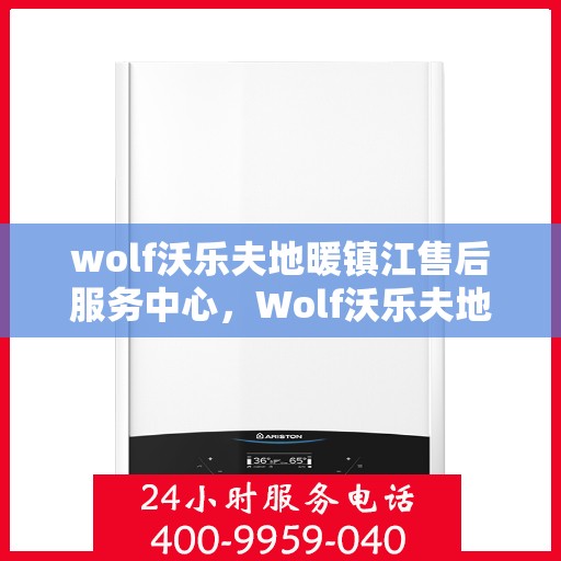 wolf沃乐夫地暖镇江售后服务中心，Wolf沃乐夫地暖镇江售后中心，专业维修，温暖您的生活