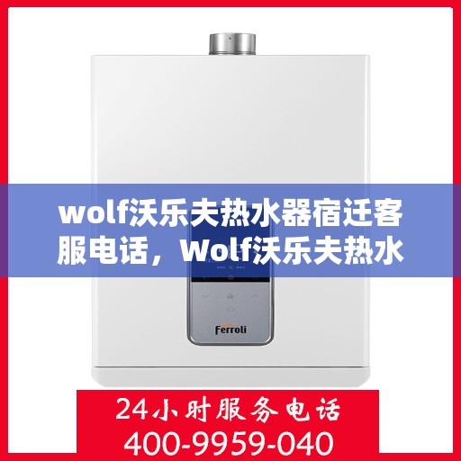 wolf沃乐夫热水器宿迁客服电话，Wolf沃乐夫热水器宿迁客服热线及售后服务指南