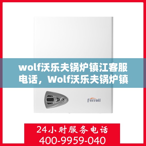 wolf沃乐夫锅炉镇江客服电话，Wolf沃乐夫锅炉镇江客服热线及联系方式