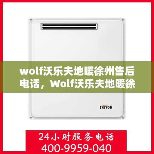 wolf沃乐夫地暖徐州售后电话，Wolf沃乐夫地暖徐州售后服务中心联系电话