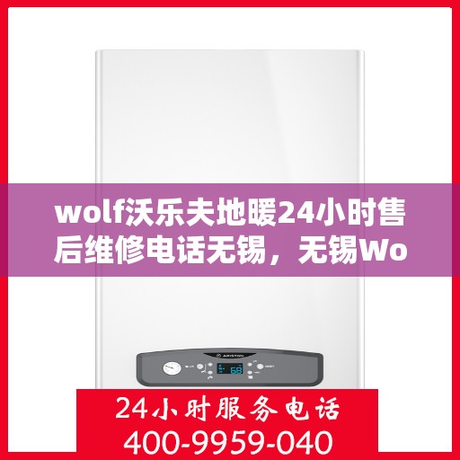 wolf沃乐夫地暖24小时售后维修电话无锡，无锡Wolf沃乐夫地暖24小时专业售后维修服务热线