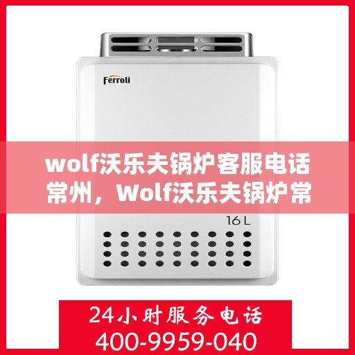 wolf沃乐夫锅炉客服电话常州，Wolf沃乐夫锅炉常州客服热线及联系方式