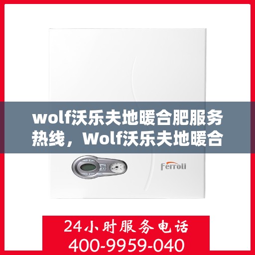 wolf沃乐夫地暖合肥服务热线，Wolf沃乐夫地暖合肥服务热线，专业温暖您的生活