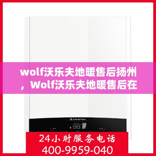 wolf沃乐夫地暖售后扬州，Wolf沃乐夫地暖售后在扬州的专业服务