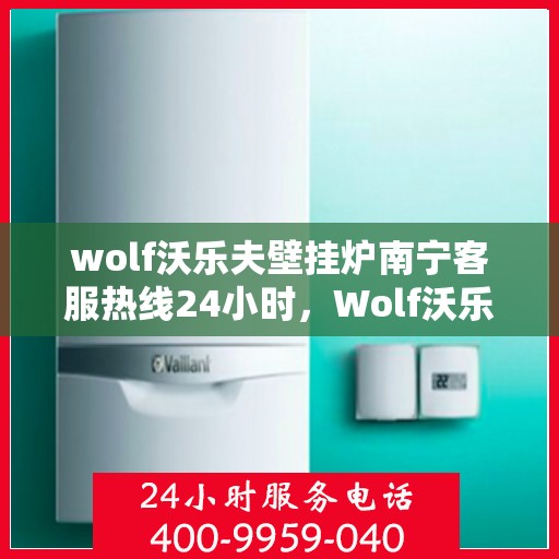 wolf沃乐夫壁挂炉南宁客服热线24小时，Wolf沃乐夫壁挂炉南宁全天候客服热线，贴心服务不打烊