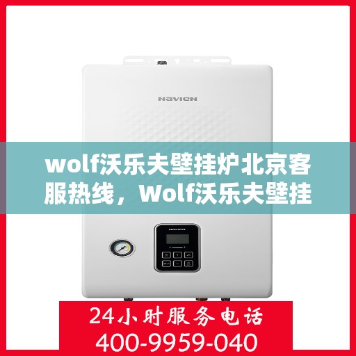 wolf沃乐夫壁挂炉北京客服热线，Wolf沃乐夫壁挂炉北京客服热线全攻略