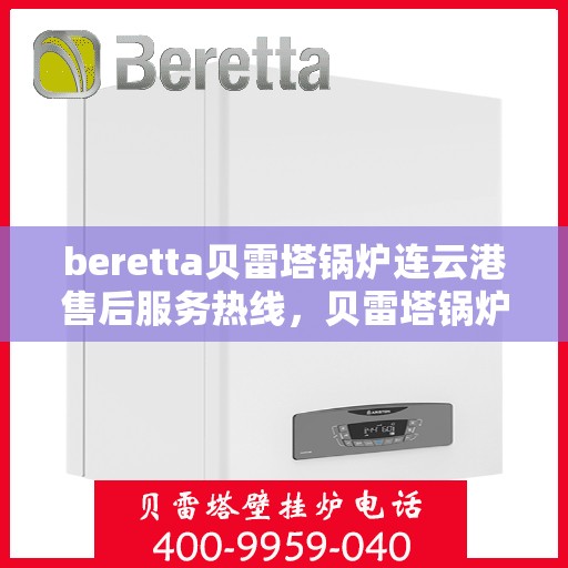 beretta贝雷塔锅炉连云港售后服务热线，贝雷塔锅炉连云港售后服务热线，专业支持与解决方案一站式服务