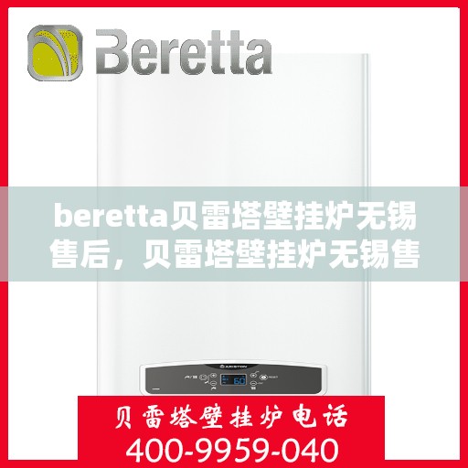 beretta贝雷塔壁挂炉无锡售后，贝雷塔壁挂炉无锡售后服务中心，专业维修与保养服务