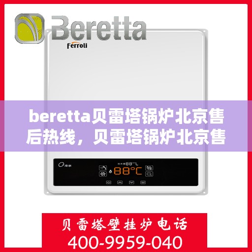 beretta贝雷塔锅炉北京售后热线，贝雷塔锅炉北京售后热线，专业维修与服务质量保障
