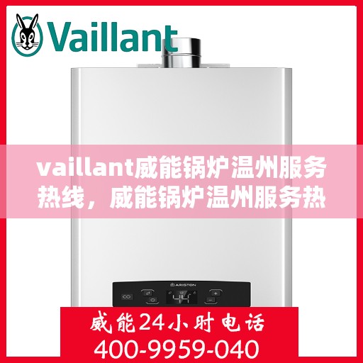 vaillant威能锅炉温州服务热线，威能锅炉温州服务热线，专业解决您的热力需求