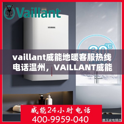 vaillant威能地暖客服热线电话温州，VAILLANT威能地暖温州客服热线电话全解析
