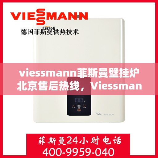 viessmann菲斯曼壁挂炉北京售后热线，Viessmann菲斯曼壁挂炉北京售后服务热线及维修指南