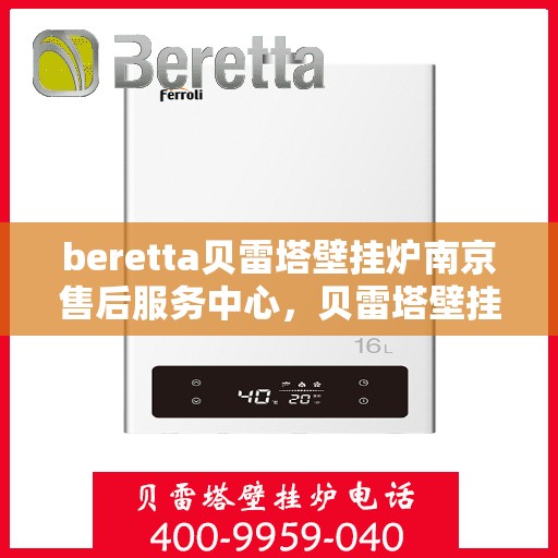 beretta贝雷塔壁挂炉南京售后服务中心，贝雷塔壁挂炉南京售后服务中心，专业维修与优质服务