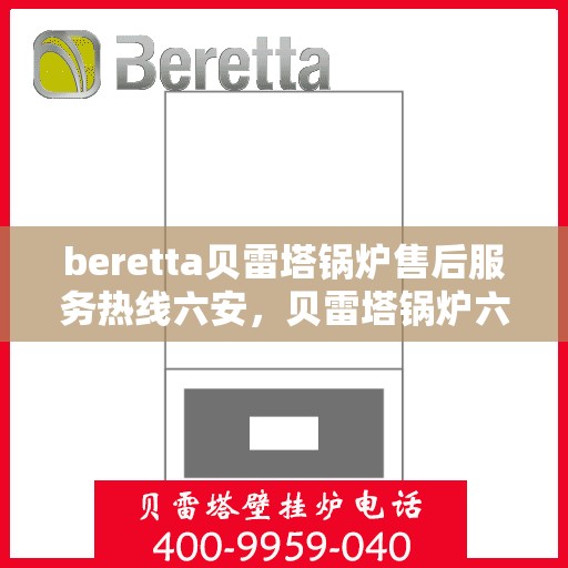 beretta贝雷塔锅炉售后服务热线六安，贝雷塔锅炉六安售后服务热线及支持服务详解