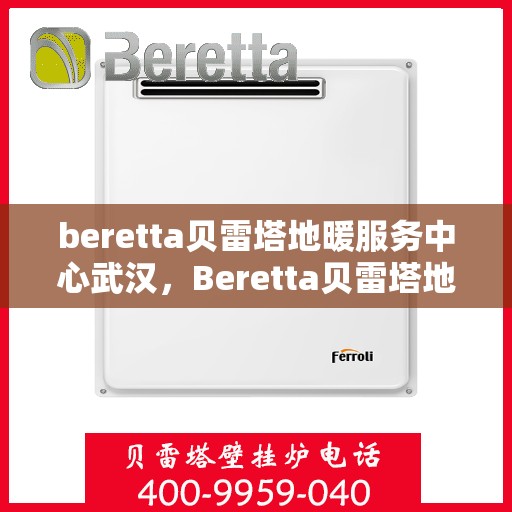 beretta贝雷塔地暖服务中心武汉，Beretta贝雷塔地暖武汉服务中心，专业温暖您的家园