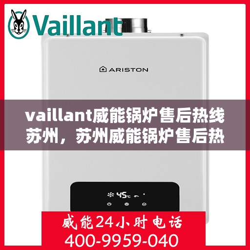 vaillant威能锅炉售后热线苏州，苏州威能锅炉售后热线及维修服务指南