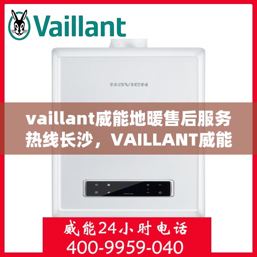 vaillant威能地暖售后服务热线长沙，VAILLANT威能地暖长沙售后服务热线全解析