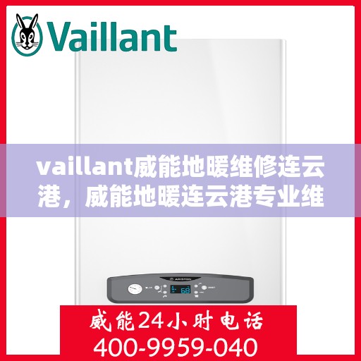 vaillant威能地暖维修连云港，威能地暖连云港专业维修服务