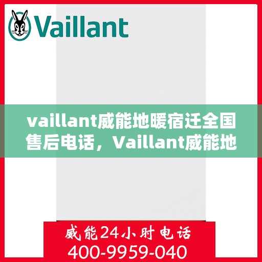 vaillant威能地暖宿迁全国售后电话，Vaillant威能地暖宿迁全国售后热线及维修服务指南
