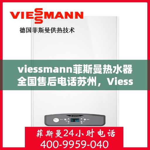 viessmann菲斯曼热水器全国售后电话苏州，Viessmann菲斯曼热水器苏州售后专线，一站式全国售后解决方案