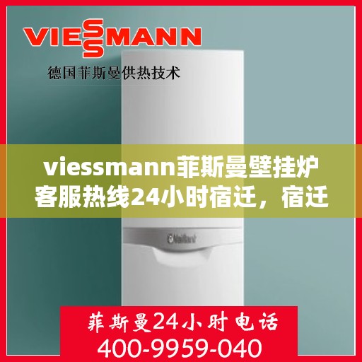 viessmann菲斯曼壁挂炉客服热线24小时宿迁，宿迁viessmann菲斯曼壁挂炉全天候客服热线，贴心服务随时在线