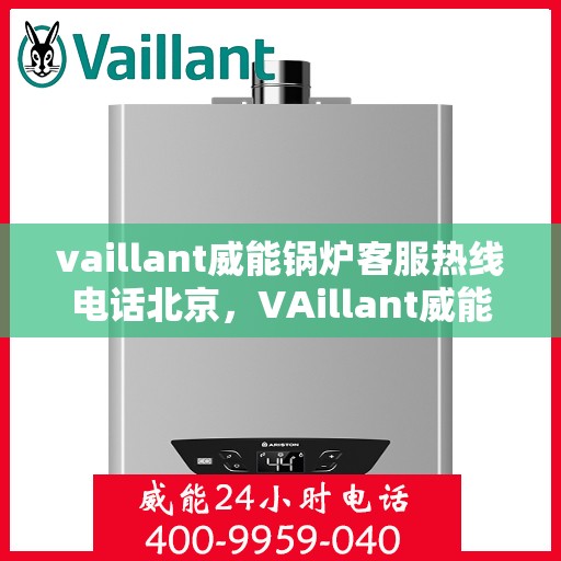 vaillant威能锅炉客服热线电话北京，VAillant威能锅炉北京客服热线电话及售后服务解析
