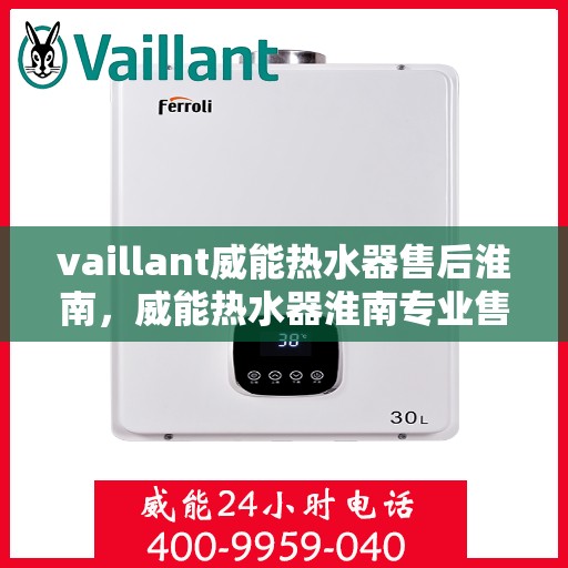 vaillant威能热水器售后淮南，威能热水器淮南专业售后服务，贴心保障您的温暖生活