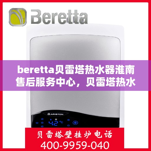 beretta贝雷塔热水器淮南售后服务中心，贝雷塔热水器淮南售后服务中心，专业维修与优质服务同步进行