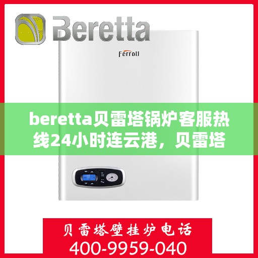 beretta贝雷塔锅炉客服热线24小时连云港，贝雷塔锅炉连云港客服热线全天候为您服务
