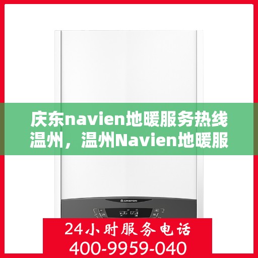庆东navien地暖服务热线温州，温州Navien地暖服务热线，庆东专业地暖维修保障