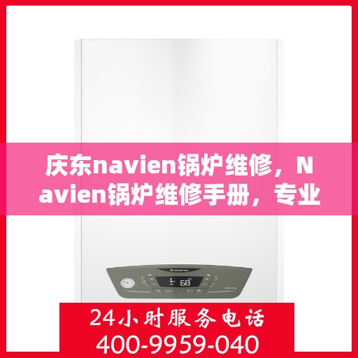 庆东navien锅炉维修，Navien锅炉维修手册，专业解析庆东锅炉维护与保养秘籍