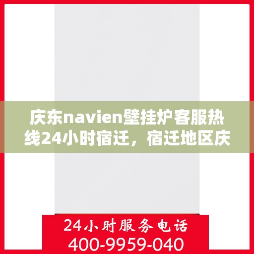 庆东navien壁挂炉客服热线24小时宿迁，宿迁地区庆东Navien壁挂炉全天候客服热线指南