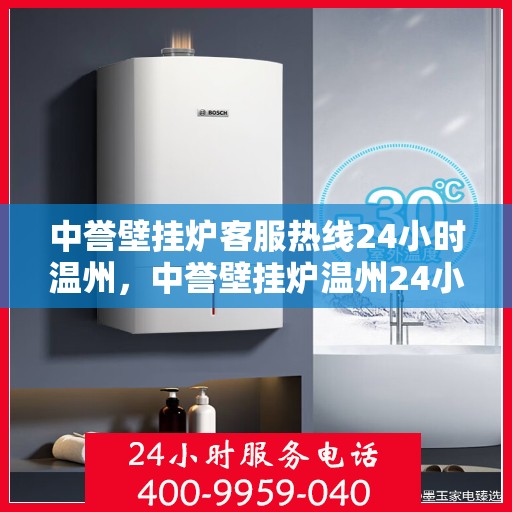 中誉壁挂炉客服热线24小时温州，中誉壁挂炉温州24小时客服热线全面服务，温暖您的每一个需求