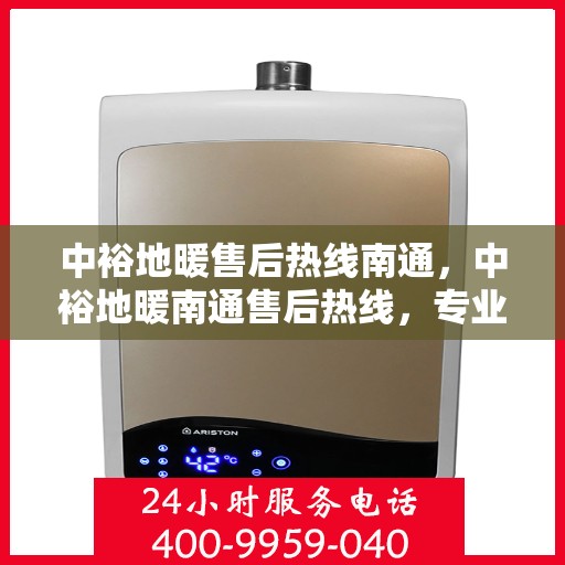 中裕地暖售后热线南通，中裕地暖南通售后热线，专业维修服务，温暖您的生活