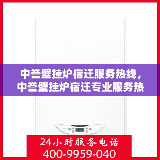 中誉壁挂炉宿迁服务热线，中誉壁挂炉宿迁专业服务热线，暖心服务随您而行