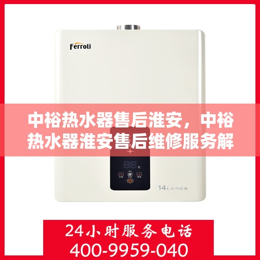 中裕热水器售后淮安，中裕热水器淮安售后维修服务解析