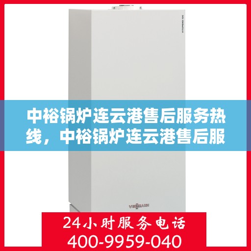 中裕锅炉连云港售后服务热线，中裕锅炉连云港售后服务热线——专业快速响应，贴心服务保障