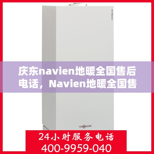 庆东navien地暖全国售后电话，Navien地暖全国售后热线，专业服务庆东地暖售后支持