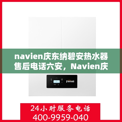 navien庆东纳碧安热水器售后电话六安，Navien庆东纳碧安热水器六安售后服务中心联系电话
