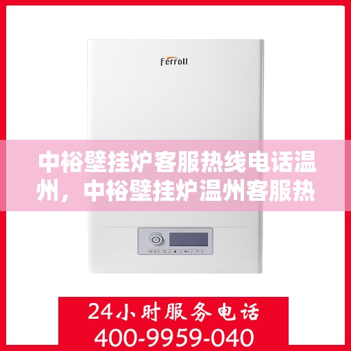 中裕壁挂炉客服热线电话温州，中裕壁挂炉温州客服热线电话全攻略