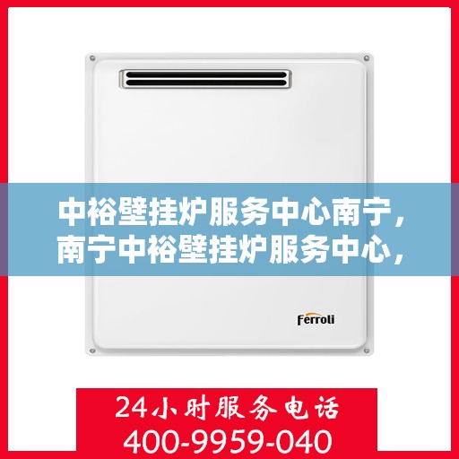 中裕壁挂炉服务中心南宁，南宁中裕壁挂炉服务中心，专业维修，温暖您的家