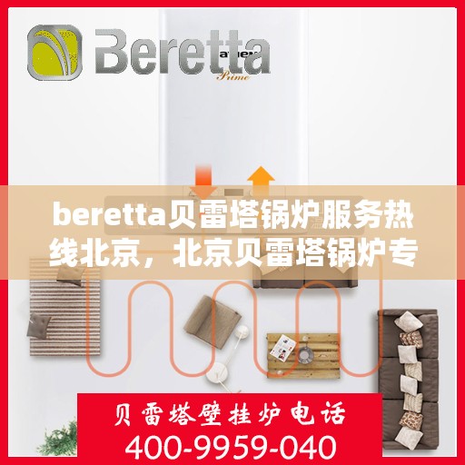 beretta贝雷塔锅炉服务热线北京，北京贝雷塔锅炉专业维修服务热线