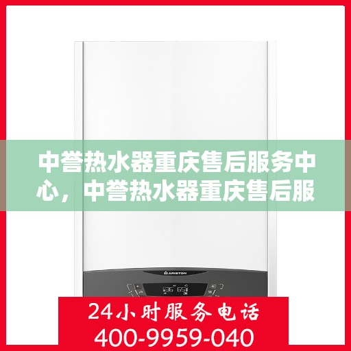中誉热水器重庆售后服务中心，中誉热水器重庆售后服务中心，专业维修与贴心服务