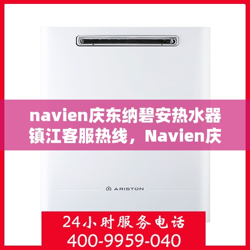 navien庆东纳碧安热水器镇江客服热线，Navien庆东纳碧安热水器镇江客服热线，专业支持与解决方案一站式服务