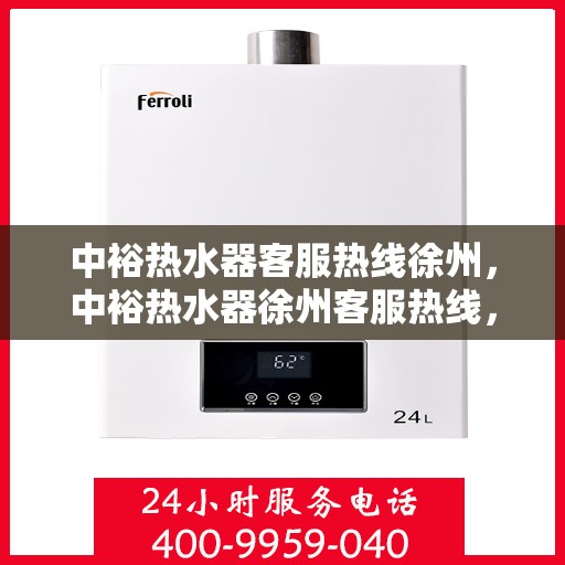 中裕热水器客服热线徐州，中裕热水器徐州客服热线，专业售后，温暖您的生活