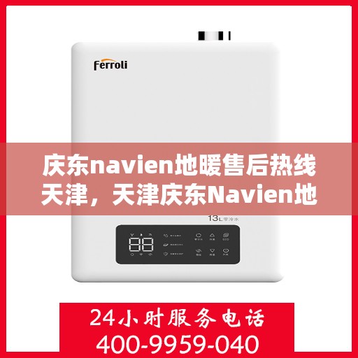 庆东navien地暖售后热线天津，天津庆东Navien地暖售后热线及维修服务支持
